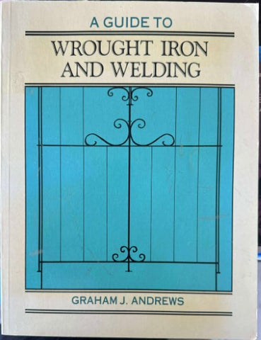 Graham Andrews - A Guide To Wrought Iron & Welding