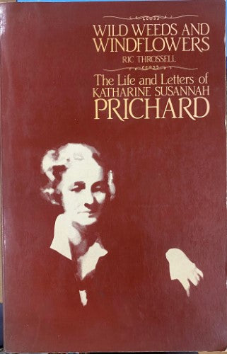 Ric Throssell - Wild Weeds & Wildflowers : The Life & Letters Of Katherine Susannah Prichard