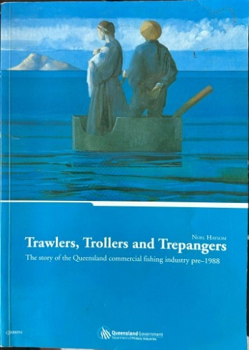 Noel Haysom - Trawlers, Trollers & Trepangers : The Story Of The Queensland Commercial Fishing Industry Pre-1988