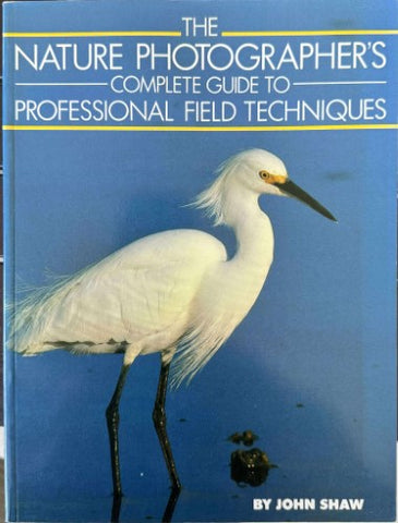 John Shaw - The Nature Photographer's Complete Guide To Professional Field Techniques