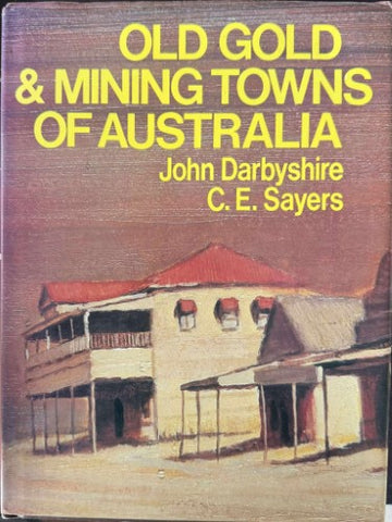 John Darbyshire / C.E Sayers - Old Gold & Mining Towns Of Australia (Hardcover)