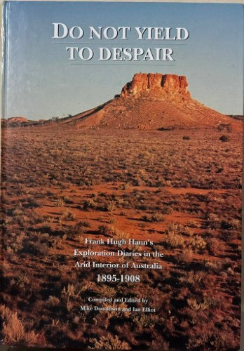 Frank Hugh Hann - Do Not Yield To Despair : Exploration Diaries In The Arid Interior Of Australia 1895- 1908 (Hardcover)