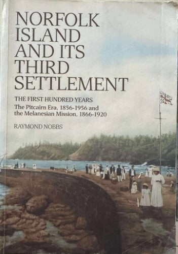Raymond Nobbs - Norfolk Island And Its Third Settlement : The First 100 Years