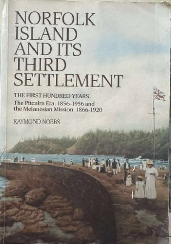 Raymond Nobbs - Norfolk Island And Its Third Settlement : The First 100 Years