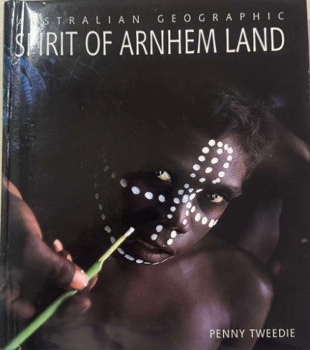 Penny Tweedie - Australian Geographic : Spirit Of Arnhem Land (Hardcover)