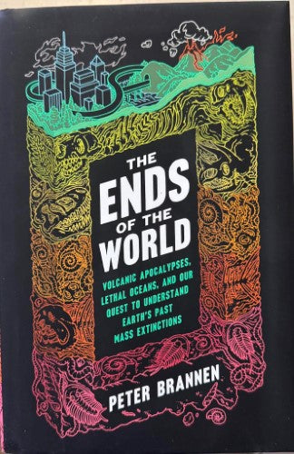 Peter Brannen - The Ends Of The World - Volcanic Apocalypses, Lethal Oceans & Our Quest To Understand Earth's Past Mass Extinctions (Hardcover)