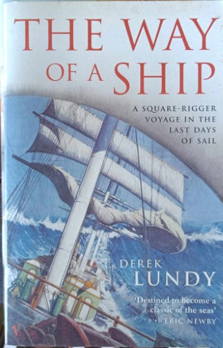 Derek Lundy - The Way Of A Ship : A Square Rigger Voyage In The Last Days Of Sail