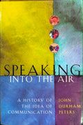 John Durham Peters - Speaking Into The Air : A History Of The Idea Of Communication