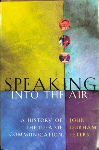 John Durham Peters - Speaking Into The Air : A History Of The Idea Of Communication