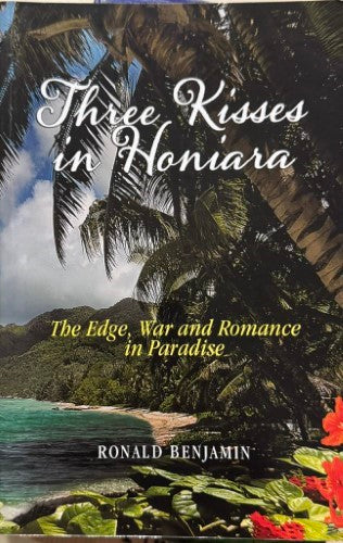 Ronald Benjamin - Three Kisses from Honiara : The Edge, War & Romance In Paradise