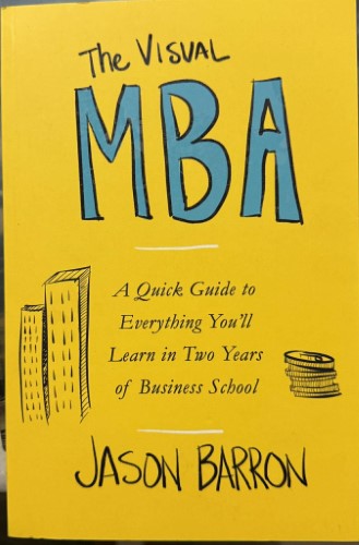Jason Barron - The Visual MBA : A Quick Guide To Everything You'll Learn In 2 Years Of Business School