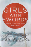 Lisa Bevere - Girls With Swords - How To Carry Your Cross Like A Hero