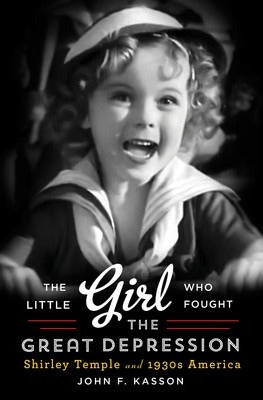 John F. Kasson - The Little Girl Who Fought The Great Depression : Shirley Temple and 1930's America