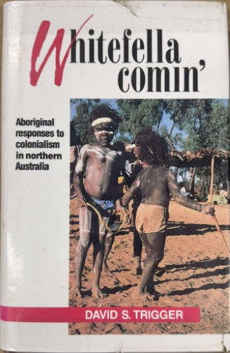 David Trigger - Whitefella Comin' : Aboriginal Responses to Colonialism in Northern Australia (Hardcover)