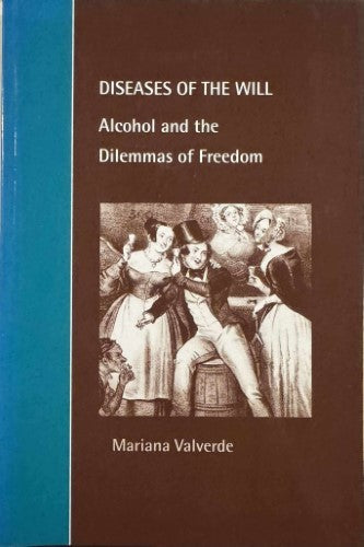 Mariana Valverde - Diseases Of The Will : Alcohol & The Dilemmas Of Freedom