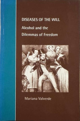 Mariana Valverde - Diseases Of The Will : Alcohol & The Dilemmas Of Freedom