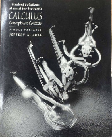Jeffrey Cole - Calculus : Concepts & Contexts (Single Variable)(Student Solutions Manual)