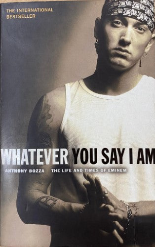 Anthony Bozza - Whatever You Say I Am : The Life And Times Of Eminem