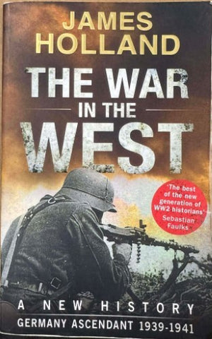 James Holland - The War In The West : German Ascendant 1939-41