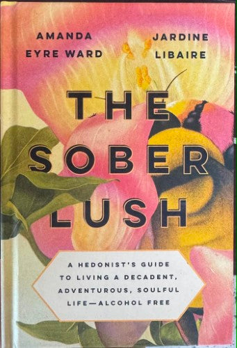Amanda Eyre Ward / Jardine Libaire - The Sober Lush : A Hedonist's Guide To Life - Alcohol Free (Hardcover)