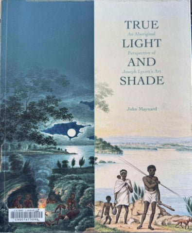 John Maynard - True Light & Shade : An Aboriginal Perspective Of Joseph Lycett's Art