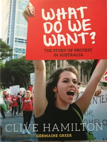 Clive Hamilton - What Do We Want ? : The Story Of Protest In Australia