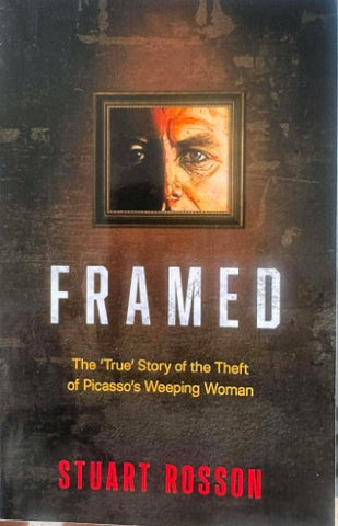 Stuart Rosson - Framed : The 'True' Story Of The Theft Of Picasso's Weeping Woman