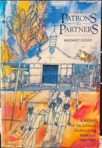 Margaret Zucker - From Patrons To Partners (A History Of The Catholic Church In The Kimberley 1884- 1984)