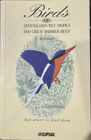 Lloyd Bielson - Birds Of Queenslands Wet Tropics & Great Barrier Reef And Where To Find Them