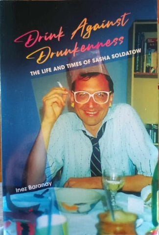 Inez Barandy - Drink Against Drunkeness : The Life & Times Of Sasha Soldatow