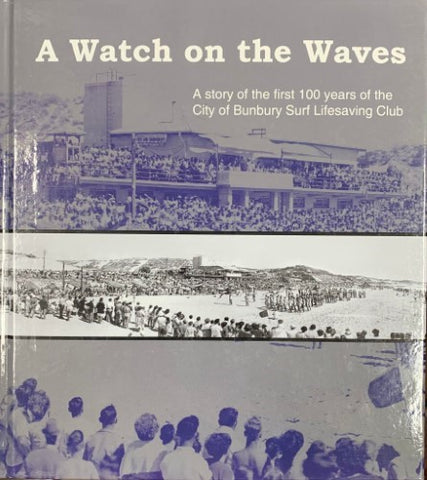A Watch On The Waves : A Story Of The First 100 Years Of The City Of Bunbury Surf-Lifesaving Club