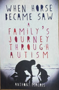 Anthony Macris - When Horse Became Saw : A Family's Journey Through Autism