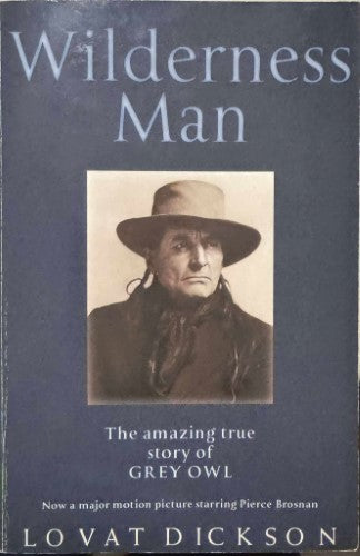 Lovat Dickson - Wilderness Man : The Amazing True Story Of Grey Owl