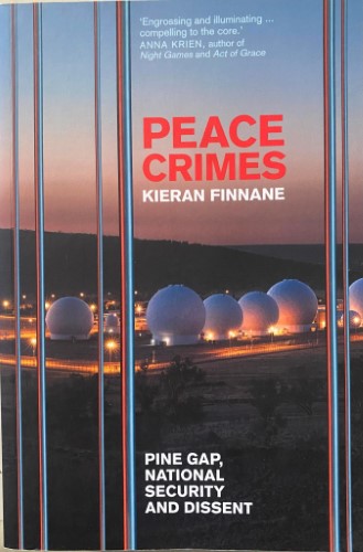 Kieran Finnane - Peace Crimes : Pine Gap, National Security and Dissent