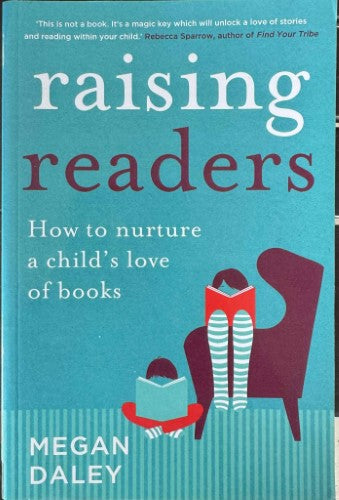 Megan Daley - Raising Readers : How To Nurture A Child's Love Of Books