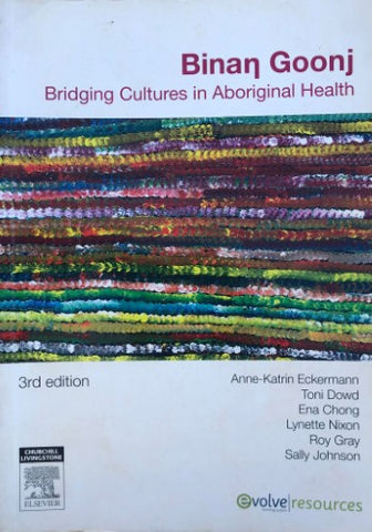 Anne-Katrin Eckermann / Toni Dowd / Ena Chong / Lynette Nixon / Roy Gray / Sally Johnson - Binan Goonj : Bridging Cultures In Aboriginal Health (3rd Edition)