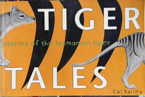 Col Bailey - Tiger : Stories Of The Tasmanian Tiger