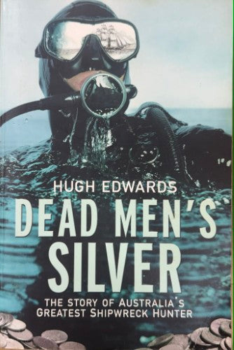 Hugh Edwards - Dead Men's Silver - Australia's Greatest Shipwreck Hunter