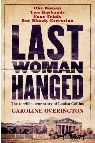 Caroline Overington - Last Woman Hanged : The Terrible, True Story Of Louisa Collins (Hardcover)