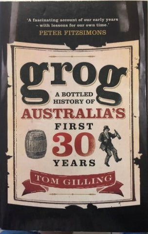 Tom Gilling - Grog : A Bottled History Of Australia's First 30 Years