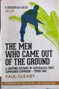 Paul Cleary - The Men Who Came Out Of The Ground - Australia's 1st Commando Campaign (Timor 1942)
