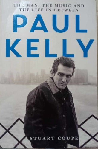 Stuart Coupe - Paul Kelly : The Man, The Music & The Life In Between