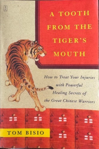 Tom Bisio - A Tooth From the Tiger's Mouth : How To Treat Your Injuries With Powerful Healing Secrets Of  The Great Chinese Warriors