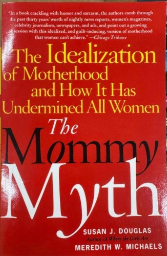 Susan Douglas / Meredith Michaels - The Mommy Myth : The Idealisation Of Motherhood & How It Has Undermined All Women