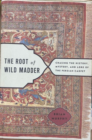 Brian Murphy - The Root Of Wild Madder : Chasing The History, Mystery & Lore Of The Persian Carpet (Hardcover)