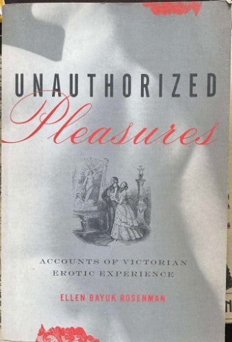 Ellen Rosenman - Unauthorized Pleasures : Accounts Of Victorian Erotic Experience