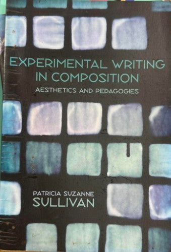 Patricia Sullivan - Experimental Wrtiting In Composition : Aesthetics & Pedagogies