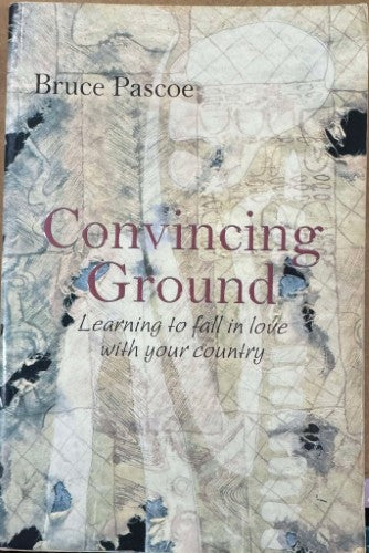 Bruce Pascoe - Convincing Ground : Learning To Fall In Love With Your Country