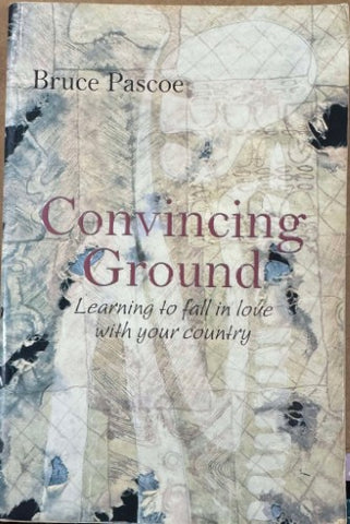 Bruce Pascoe - Convincing Ground : Learning To Fall In Love With Your Country