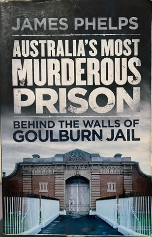 James Phelps - Australia's Most Murderous Prison : Behind The Walls Of Goulburn Jeil